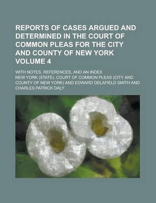 Book cover for Reports of Cases Argued and Determined in the Court of Common Pleas for the City and County of New York; With Notes, References, and an Index Volume 4