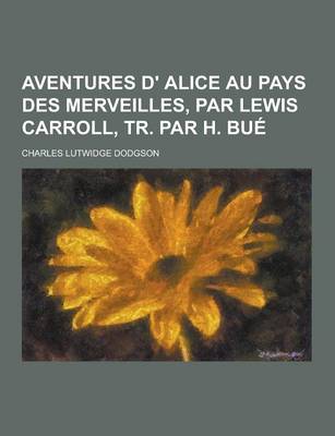 Book cover for Aventures D' Alice Au Pays Des Merveilles, Par Lewis Carroll, Tr. Par H. Bue