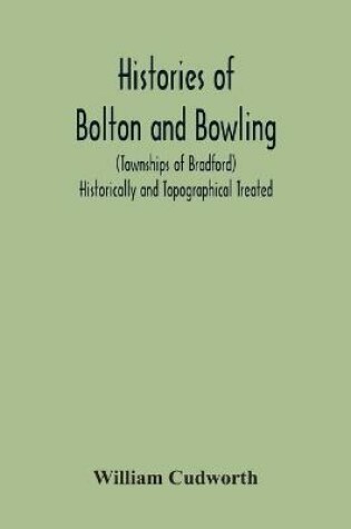 Cover of Histories Of Bolton And Bowling (Townships Of Bradford) Historically And Topographical Treated