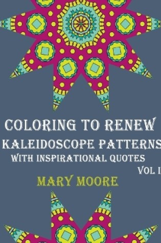 Cover of COLORING TO RENEW - Kaleidoscope Patterns With Inspirational Quotes