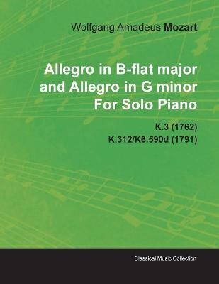 Book cover for Allegro in B-flat Major and Allegro in G Minor By Wolfgang Amadeus Mozart For Solo Piano K.3 (1762) K.312/K6.590d (1791)