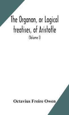 Book cover for The Organon, or Logical treatises, of Aristotle. With introduction of Porphyry. Literally translated, with notes, syllogistic examples, analysis, and introduction (Volume I)