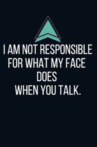 Cover of I am not responsible for what my face does when you talk. - Blank Lined Notebook - Funny Motivational Quote Journal - 5.5" x 8.5" / 120 pages