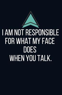 Book cover for I am not responsible for what my face does when you talk. - Blank Lined Notebook - Funny Motivational Quote Journal - 5.5" x 8.5" / 120 pages