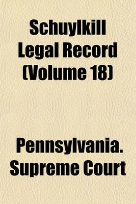 Book cover for Schuylkill Legal Record Containing Cases Decided by the Judges of the Courts of Schuylkill County (Volume 18)