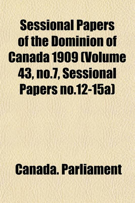 Book cover for Sessional Papers of the Dominion of Canada 1909 (Volume 43, No.7, Sessional Papers No.12-15a)