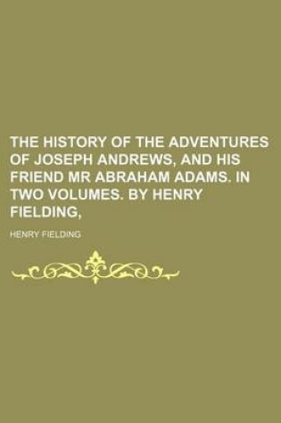 Cover of The History of the Adventures of Joseph Andrews, and His Friend MR Abraham Adams. in Two Volumes. by Henry Fielding,