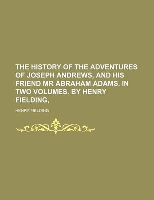 Book cover for The History of the Adventures of Joseph Andrews, and His Friend MR Abraham Adams. in Two Volumes. by Henry Fielding,