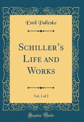 Book cover for Schiller's Life and Works, Vol. 1 of 2 (Classic Reprint)