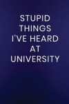 Book cover for Stupid Things I've Heard at University