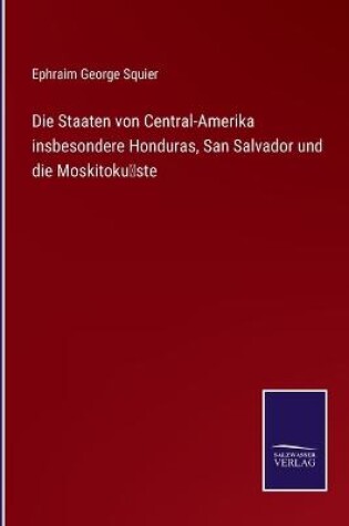 Cover of Die Staaten von Central-Amerika insbesondere Honduras, San Salvador und die Moskitoküste