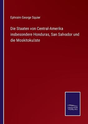 Book cover for Die Staaten von Central-Amerika insbesondere Honduras, San Salvador und die Moskitoküste