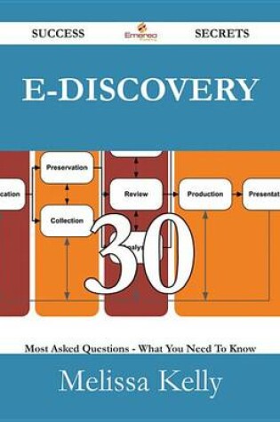 Cover of E-Discovery 30 Success Secrets - 30 Most Asked Questions on E-Discovery - What You Need to Know
