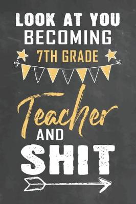 Book cover for Look at You Becoming 7th Grade Teacher and Shit