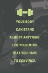 Book cover for Your body can stand almost anything. It's your mind that you have to convince.