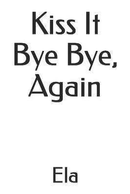 Book cover for Kiss It Bye Bye, Again