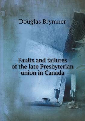 Book cover for Faults and failures of the late Presbyterian union in Canada