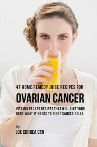 Cover of 47 Home Remedy Juice Recipes for Ovarian Cancer