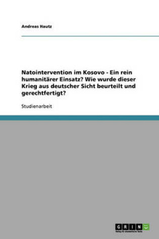 Cover of Natointervention im Kosovo - Ein rein humanitarer Einsatz? Wie wurde dieser Krieg aus deutscher Sicht beurteilt und gerechtfertigt?