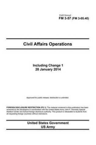 Cover of Field Manual FM 3-57 (FM 3-05.40) Civil Affairs Operations including Change 1 28 January 2014