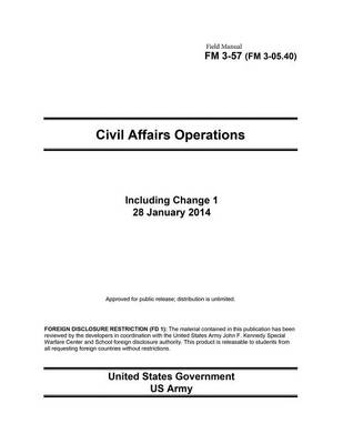 Book cover for Field Manual FM 3-57 (FM 3-05.40) Civil Affairs Operations including Change 1 28 January 2014