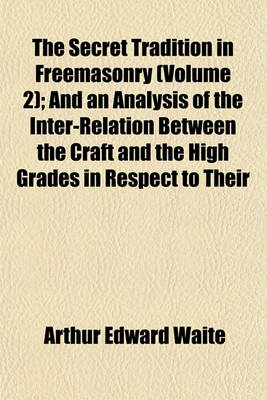 Book cover for The Secret Tradition in Freemasonry (Volume 2); And an Analysis of the Inter-Relation Between the Craft and the High Grades in Respect to Their