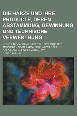 Cover of Die Harze Und Ihre Producte, Deren Abstammung, Gewinnung Und Technische Verwerthung; Nebst Einem Anhang