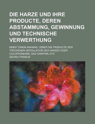 Book cover for Die Harze Und Ihre Producte, Deren Abstammung, Gewinnung Und Technische Verwerthung; Nebst Einem Anhang