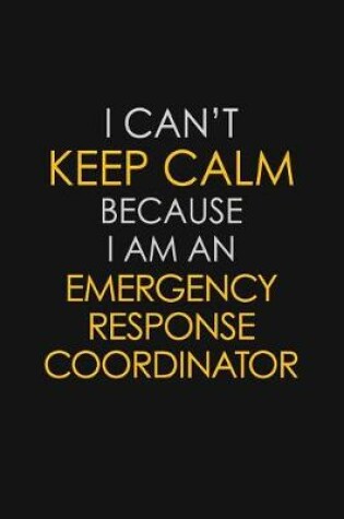 Cover of I Can't Keep Calm Because I Am An Emergency Response Coordinator