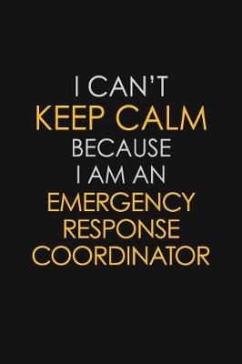 Book cover for I Can't Keep Calm Because I Am An Emergency Response Coordinator