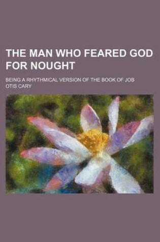 Cover of The Man Who Feared God for Nought; Being a Rhythmical Version of the Book of Job