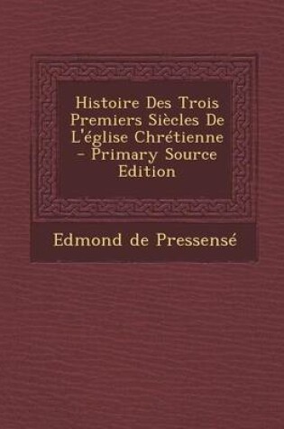 Cover of Histoire Des Trois Premiers Siecles de L'Eglise Chretienne - Primary Source Edition