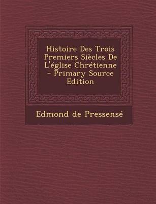 Book cover for Histoire Des Trois Premiers Siecles de L'Eglise Chretienne - Primary Source Edition