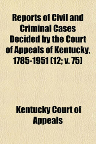 Cover of Reports of Civil and Criminal Cases Decided by the Court of Appeals of Kentucky, 1785-1951 Volume 12; V. 75