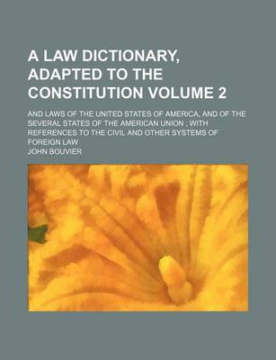 Book cover for A Law Dictionary, Adapted to the Constitution; And Laws of the United States of America, and of the Several States of the American Union with References to the Civil and Other Systems of Foreign Law Volume 2