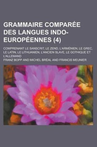 Cover of Grammaire Comparee Des Langues Indo-Europeennes; Comprenant Le Sanscrit, Le Zend, L'Armenien, Le Grec, Le Latin, Le Lithuanien, L'Ancien Slave, Le Got