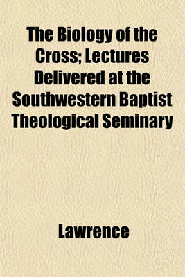 Book cover for The Biology of the Cross; Lectures Delivered at the Southwestern Baptist Theological Seminary