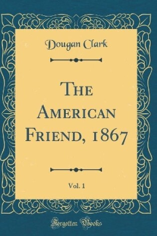 Cover of The American Friend, 1867, Vol. 1 (Classic Reprint)