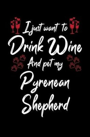 Cover of I Just Want To Drink Wine And Pet My Pyrenean Shepherd