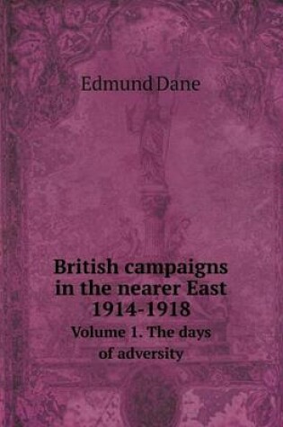 Cover of British campaigns in the nearer East 1914-1918 Volume 1. The days of adversity