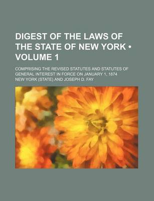 Book cover for Digest of the Laws of the State of New York (Volume 1); Comprising the Revised Statutes and Statutes of General Interest in Force on January 1, 1874