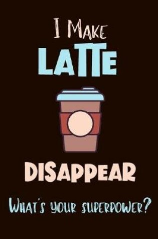 Cover of I Make Latte Disappear - What's Your Superpower?