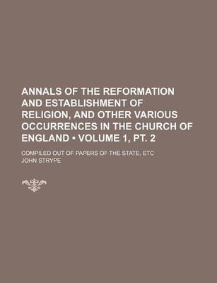 Book cover for Annals of the Reformation and Establishment of Religion, and Other Various Occurrences in the Church of England (Volume 1, PT. 2); Compiled Out of Papers of the State, Etc