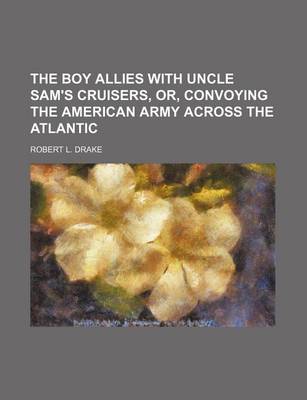 Book cover for The Boy Allies with Uncle Sam's Cruisers, Or, Convoying the American Army Across the Atlantic