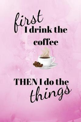 Book cover for First I drink the coffee then I do the things