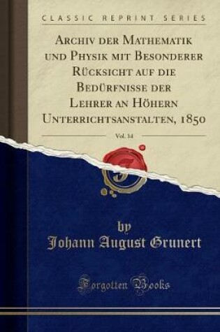 Cover of Archiv Der Mathematik Und Physik Mit Besonderer Rucksicht Auf Die Bedurfnisse Der Lehrer an Hoehern Unterrichtsanstalten, 1850, Vol. 14 (Classic Reprint)