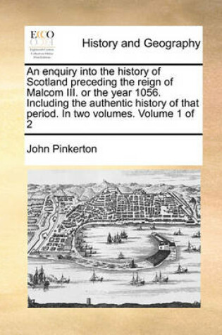 Cover of An Enquiry Into the History of Scotland Preceding the Reign of Malcom III. or the Year 1056. Including the Authentic History of That Period. in Two Volumes. Volume 1 of 2