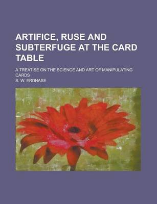 Book cover for Artifice, Ruse and Subterfuge at the Card Table; A Treatise on the Science and Art of Manipulating Cards