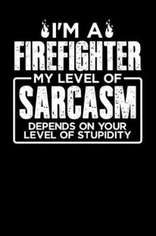 Cover of I'm a Firefighter My Level of Sarcasm Depends on your Level of Stupidity