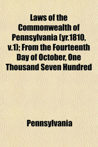 Cover of Laws of the Commonwealth of Pennsylvania (Yr.1810, V.1); From the Fourteenth Day of October, One Thousand Seven Hundred